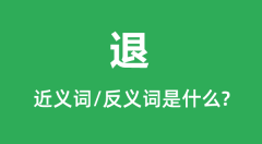 退的近义词和反义词是什么＿退是什么意思？