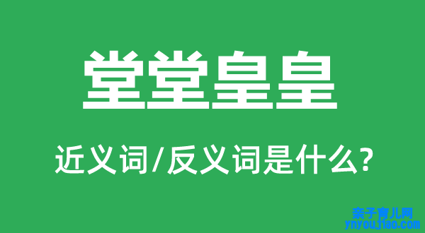 堂堂皇皇的近义词和反义词是什么,堂堂皇皇是什么意思