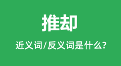 推却的近义词和反义词是什么_推却是什么意思?