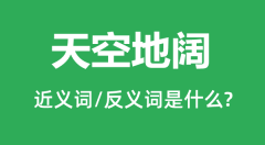天空地阔的近义词和反义词是什么_天空地阔是什么意思?
