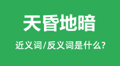 天昏地暗的近义词和反义词是什么_天昏地暗是什么意思?