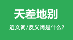 天差地别的近义词和反义词是什么_天差地别是什么意思?
