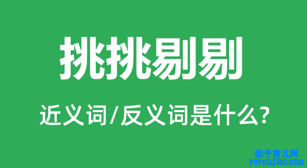 挑挑剔剔的近义词和反义词是什么,挑挑剔剔是什么意思