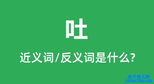 吐的近义词和反义词是什么,吐是什么意思