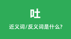 吐的近义词和反义词是什么_吐是什么意思?
