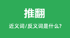 推翻的近义词和反义词是什么_推翻是什么意思？