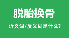 脱胎换骨的近义词和反义词是什么_脱胎换骨是什么意思？