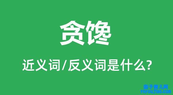 贪馋的近义词和反义词是什么,贪馋是什么意思