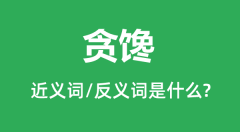 贪馋的近义词和反义词是什么_贪馋是什么意思?