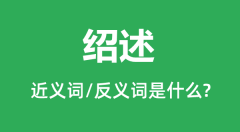 绍述的近义词和反义词是什么_绍述是什么意思?
