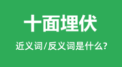 十面埋伏的近义词和反义词是什么_十面埋伏是什么意思？