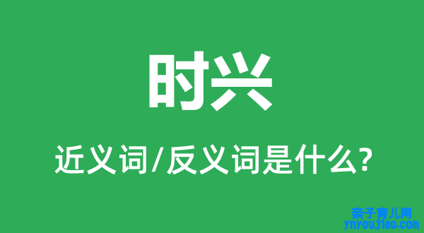 时兴的近义词和反义词是什么,时兴是什么意思