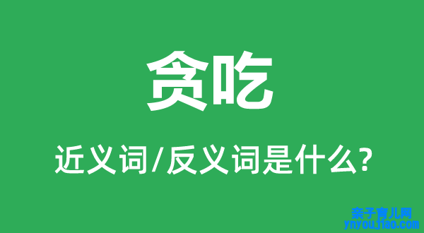 贪吃的近义词和反义词是什么,贪吃是什么意思