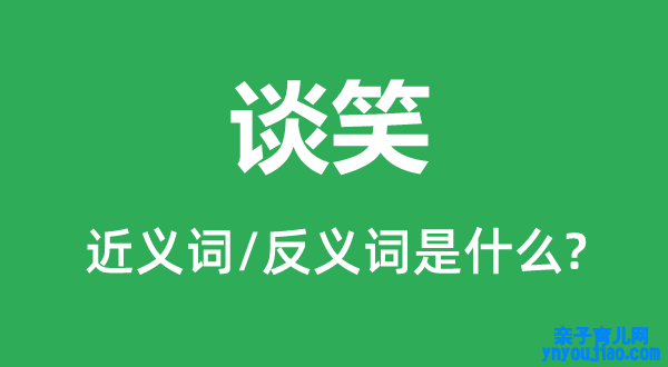 谈笑的近义词和反义词是什么,谈笑是什么意思