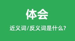 体会的近义词和反义词是什么_体会是什么意思？
