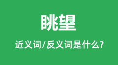 眺望的近义词和反义词是什么_眺望是什么意思？