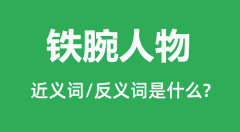 铁腕人物的近义词和反义词是什么_铁腕人物是什么意思？
