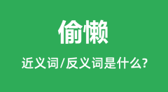 偷懒的近义词和反义词是什么_偷懒是什么意思?