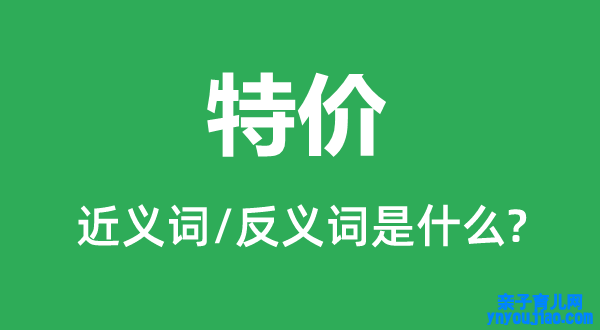 特价的近义词和反义词是什么,特价是什么意思