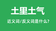 土里土气的近义词和反义词是什么_土里土气是什么意思?