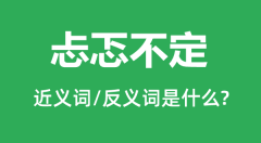 忐忑不定的近义词和反义词是什么_忐忑不定是什么意思?