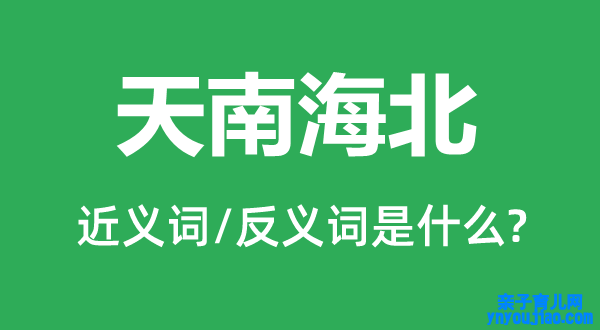 天南海北的近义词和反义词是什么,天南海北是什么意思
