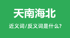 天南海北的近义词和反义词是什么_天南海北是什么意思?