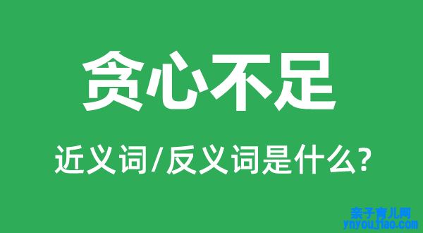 贪心不敷的近义词和反义词是什么,贪心不敷是什么意思
