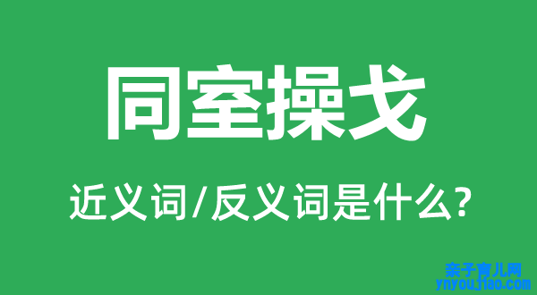 同室操戈的近义词和反义词是什么,同室操戈是什么意思