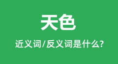 天色的近义词和反义词是什么_天色是什么意思？