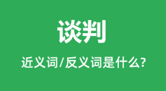 谈判的近义词和反义词是什么_谈判是什么意思？