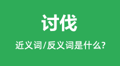 讨伐的近义词和反义词是什么_讨伐是什么意思?