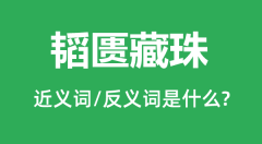 韬匮藏珠的近义词和反义词是什么_韬匮藏珠是什么意思？