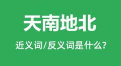 天南地北的近义词和反义词是什么_天南地北是什么意思?