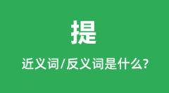 提的近义词和反义词是什么_提是什么意思?