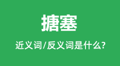 搪塞的近义词和反义词是什么_搪塞是什么意思?