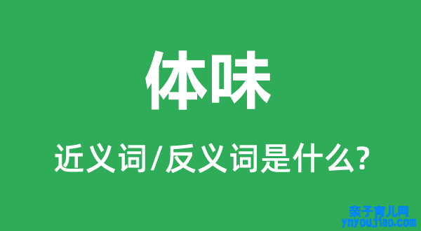 体味的近义词和反义词是什么,体味是什么意思
