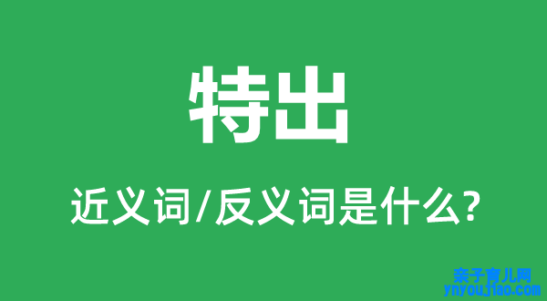 特出的近义词和反义词是什么,特出是什么意思