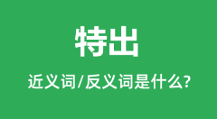 特出的近义词和反义词是什么_特出是什么意思?