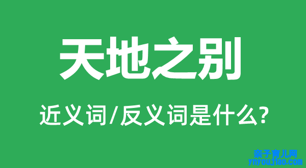 天地之此外近义词和反义词是什么,天地之别是什么意思