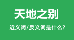 天地之别的近义词和反义词是什么＿天地之别是什么意思？