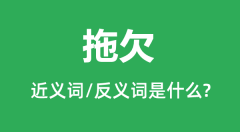 拖欠的近义词和反义词是什么＿拖欠是什么意思？