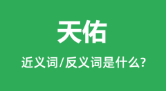 天佑的近义词和反义词是什么_天佑是什么意思?