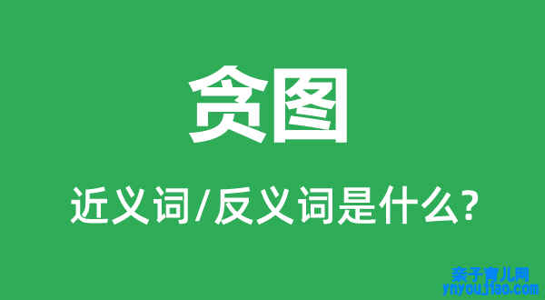 贪图的近义词和反义词是什么,贪图是什么意思