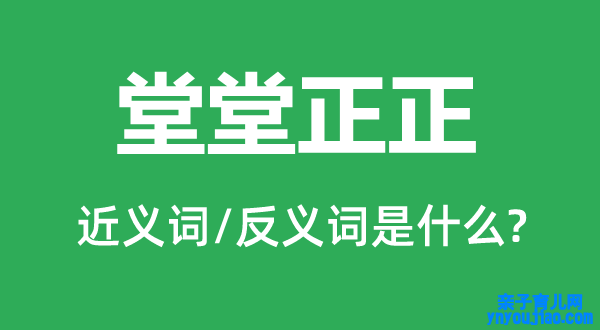 堂堂正正的近义词和反义词是什么,堂堂正正是什么意思