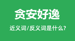 贪安好逸的近义词和反义词是什么_贪安好逸是什么意思?