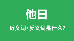他日的近义词和反义词是什么_他日是什么意思?