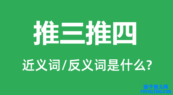 推三推四的近义词和反义词是什么,推三推四是什么意思