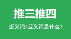 推三推四的近义词和反义词是什么_推三推四是什么意思？