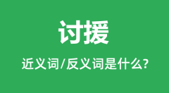 讨援的近义词和反义词是什么_讨援是什么意思？